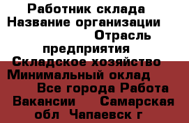 Работник склада › Название организации ­ Team PRO 24 › Отрасль предприятия ­ Складское хозяйство › Минимальный оклад ­ 30 000 - Все города Работа » Вакансии   . Самарская обл.,Чапаевск г.